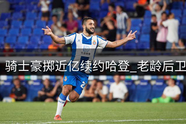 骑士豪掷近亿续约哈登 老龄后卫能否带队突围？